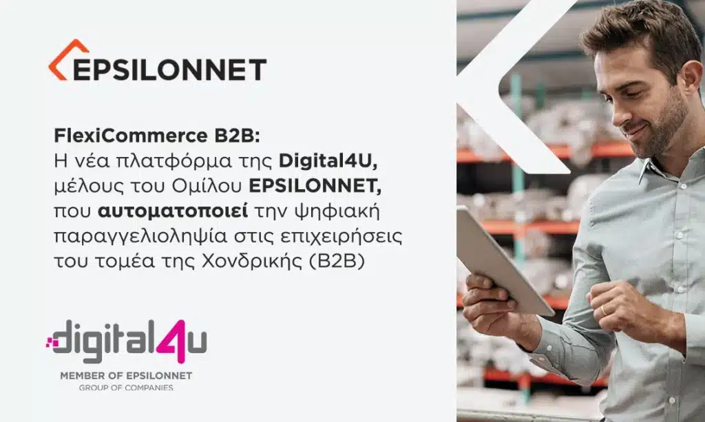 FlexiCommerce B2B: Η νέα πλατφόρμα της Digital4U, μέλους του Ομίλου EPSILONNET, που αυτοματοποιεί την ψηφιακή παραγγελιοληψία στις επιχειρήσεις του τομέα της Χονδρικής (Β2Β)